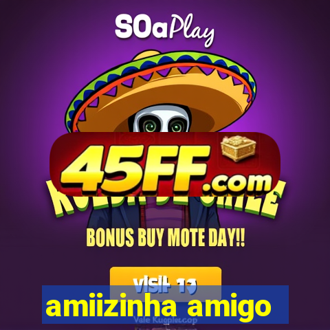 amiizinha amigo